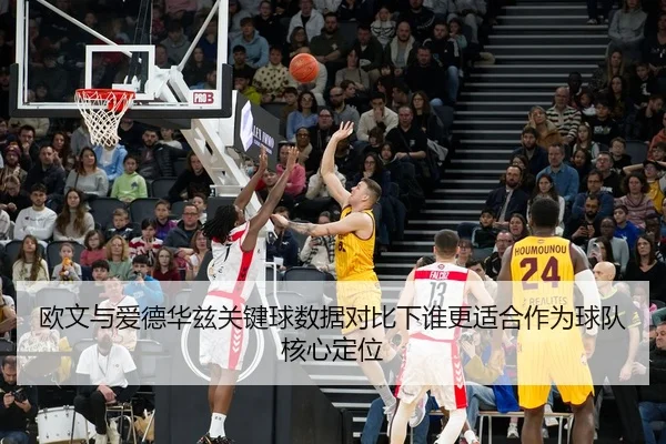 欧文与爱德华兹关键球数据对比下谁更适合作为球队核心定位